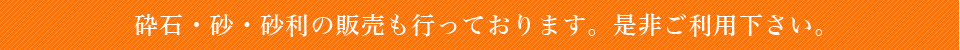 砕石・砂・砂利の販売も行っております。是非ご利用下さい。