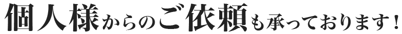 個人様からのご依頼も承っております！ 